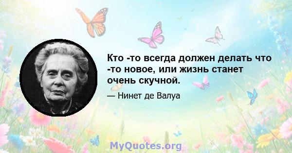 Кто -то всегда должен делать что -то новое, или жизнь станет очень скучной.