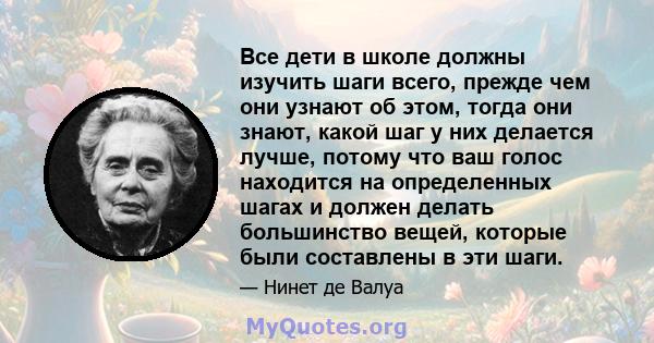 Все дети в школе должны изучить шаги всего, прежде чем они узнают об этом, тогда они знают, какой шаг у них делается лучше, потому что ваш голос находится на определенных шагах и должен делать большинство вещей, которые 