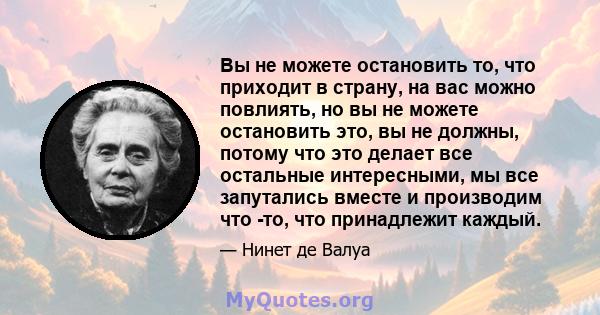 Вы не можете остановить то, что приходит в страну, на вас можно повлиять, но вы не можете остановить это, вы не должны, потому что это делает все остальные интересными, мы все запутались вместе и производим что -то, что 