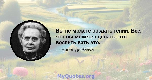 Вы не можете создать гений. Все, что вы можете сделать, это воспитывать это.