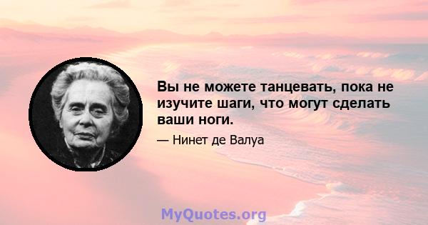 Вы не можете танцевать, пока не изучите шаги, что могут сделать ваши ноги.