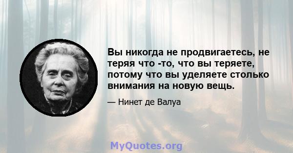 Вы никогда не продвигаетесь, не теряя что -то, что вы теряете, потому что вы уделяете столько внимания на новую вещь.