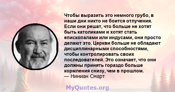 Чтобы выразить это немного грубо, в наши дни никто не боится отлучения. Если они решат, что больше не хотят быть католиками и хотят стать епископалами или индусами, они просто делают это. Церкви больше не обладают