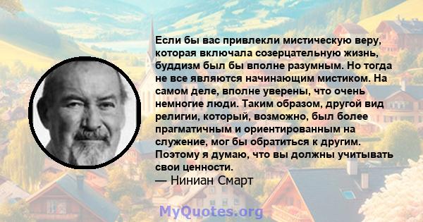 Если бы вас привлекли мистическую веру, которая включала созерцательную жизнь, буддизм был бы вполне разумным. Но тогда не все являются начинающим мистиком. На самом деле, вполне уверены, что очень немногие люди. Таким