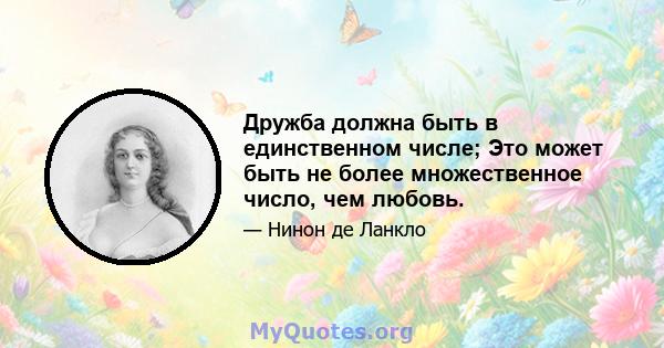 Дружба должна быть в единственном числе; Это может быть не более множественное число, чем любовь.