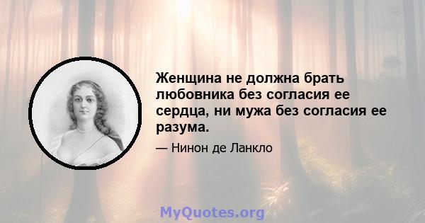 Женщина не должна брать любовника без согласия ее сердца, ни мужа без согласия ее разума.