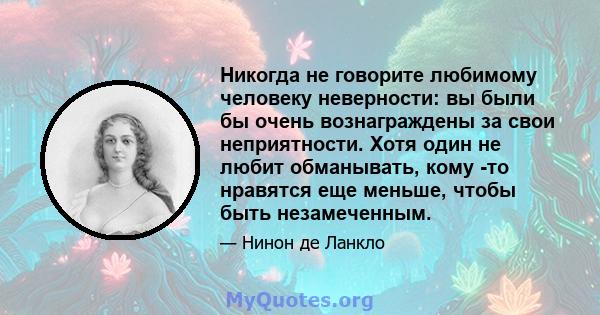 Никогда не говорите любимому человеку неверности: вы были бы очень вознаграждены за свои неприятности. Хотя один не любит обманывать, кому -то нравятся еще меньше, чтобы быть незамеченным.