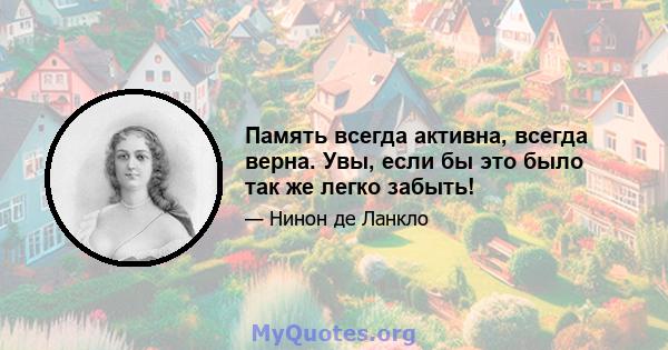 Память всегда активна, всегда верна. Увы, если бы это было так же легко забыть!