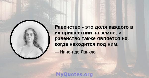 Равенство - это доля каждого в их пришествии на земле, и равенство также является их, когда находится под ним.