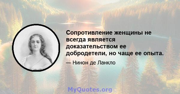 Сопротивление женщины не всегда является доказательством ее добродетели, но чаще ее опыта.