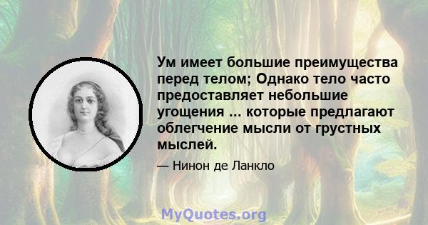 Ум имеет большие преимущества перед телом; Однако тело часто предоставляет небольшие угощения ... которые предлагают облегчение мысли от грустных мыслей.