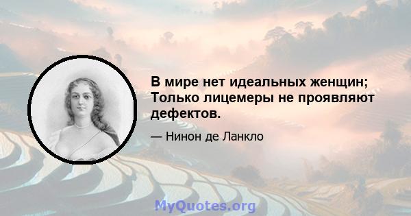 В мире нет идеальных женщин; Только лицемеры не проявляют дефектов.