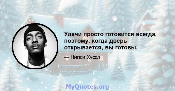 Удачи просто готовится всегда, поэтому, когда дверь открывается, вы готовы.