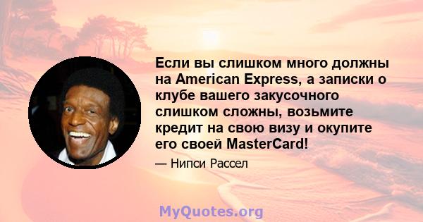 Если вы слишком много должны на American Express, а записки о клубе вашего закусочного слишком сложны, возьмите кредит на свою визу и окупите его своей MasterCard!