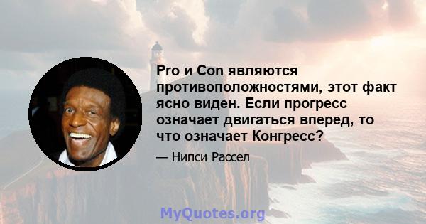 Pro и Con являются противоположностями, этот факт ясно виден. Если прогресс означает двигаться вперед, то что означает Конгресс?