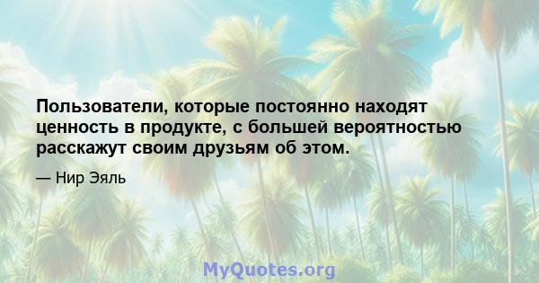 Пользователи, которые постоянно находят ценность в продукте, с большей вероятностью расскажут своим друзьям об этом.