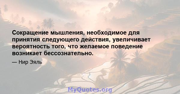 Сокращение мышления, необходимое для принятия следующего действия, увеличивает вероятность того, что желаемое поведение возникает бессознательно.