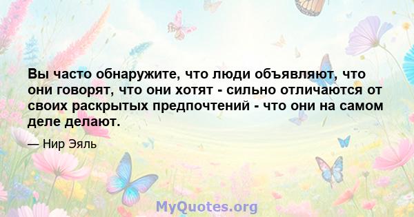 Вы часто обнаружите, что люди объявляют, что они говорят, что они хотят - сильно отличаются от своих раскрытых предпочтений - что они на самом деле делают.