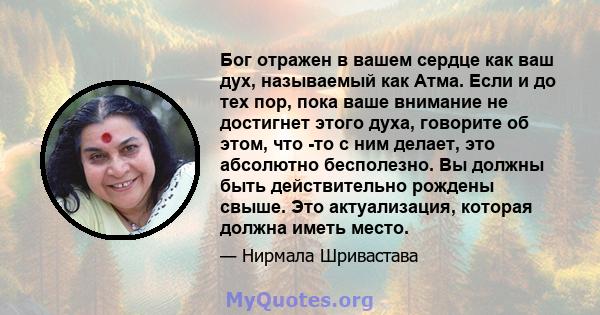 Бог отражен в вашем сердце как ваш дух, называемый как Атма. Если и до тех пор, пока ваше внимание не достигнет этого духа, говорите об этом, что -то с ним делает, это абсолютно бесполезно. Вы должны быть действительно