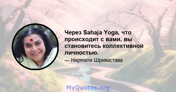 Через Sahaja Yoga, что происходит с вами, вы становитесь коллективной личностью.