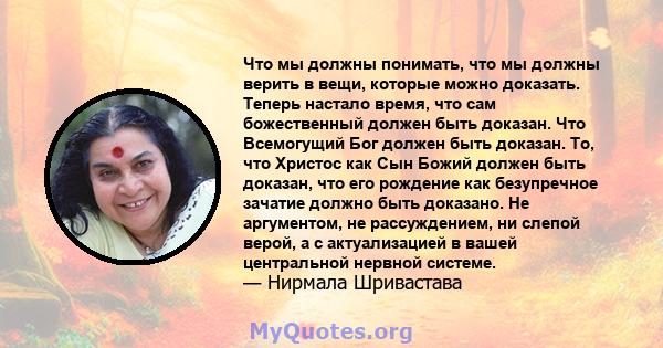 Что мы должны понимать, что мы должны верить в вещи, которые можно доказать. Теперь настало время, что сам божественный должен быть доказан. Что Всемогущий Бог должен быть доказан. То, что Христос как Сын Божий должен