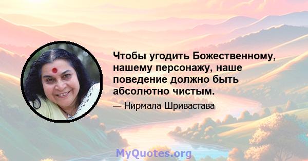 Чтобы угодить Божественному, нашему персонажу, наше поведение должно быть абсолютно чистым.