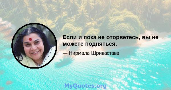 Если и пока не оторветесь, вы не можете подняться.