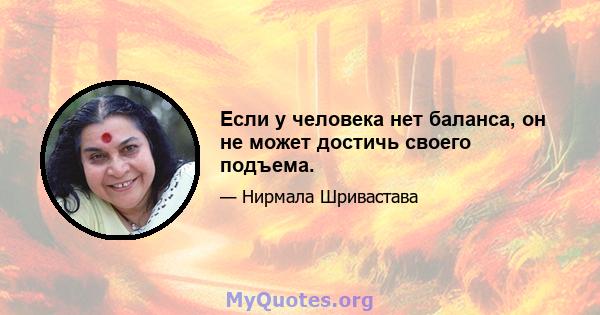 Если у человека нет баланса, он не может достичь своего подъема.