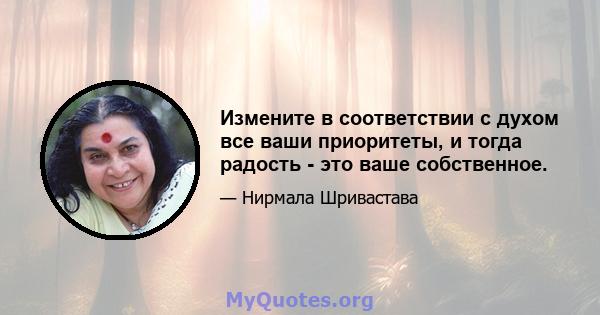 Измените в соответствии с духом все ваши приоритеты, и тогда радость - это ваше собственное.