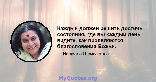 Каждый должен решить достичь состояния, где вы каждый день видите, как проявляются благословения Божьи.