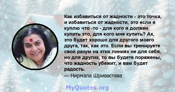 Как избавиться от жадности - это точка, и избавиться от жадности, это если я куплю что -то - для кого я должен купить это, для кого мне купить? Ах, это будет хорошо для другого моего друга, так, как это. Если вы