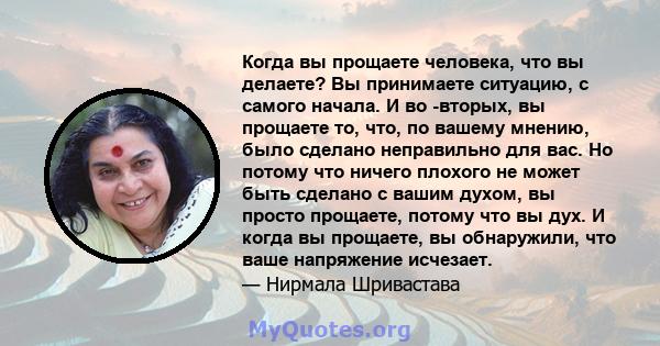 Когда вы прощаете человека, что вы делаете? Вы принимаете ситуацию, с самого начала. И во -вторых, вы прощаете то, что, по вашему мнению, было сделано неправильно для вас. Но потому что ничего плохого не может быть