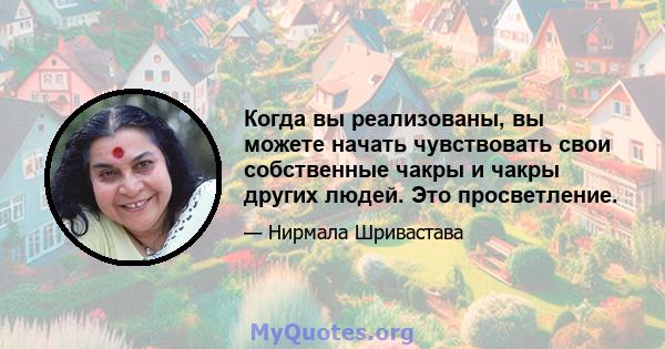 Когда вы реализованы, вы можете начать чувствовать свои собственные чакры и чакры других людей. Это просветление.