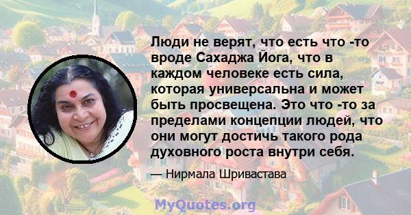 Люди не верят, что есть что -то вроде Сахаджа Йога, что в каждом человеке есть сила, которая универсальна и может быть просвещена. Это что -то за пределами концепции людей, что они могут достичь такого рода духовного