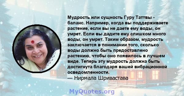 Мудрость или сущность Гуру Таттвы - баланс. Например, когда вы поддерживаете растение, если вы не даете ему воды, он умрет. Если вы дадите ему слишком много воды, он умрет. Таким образом, мудрость заключается в