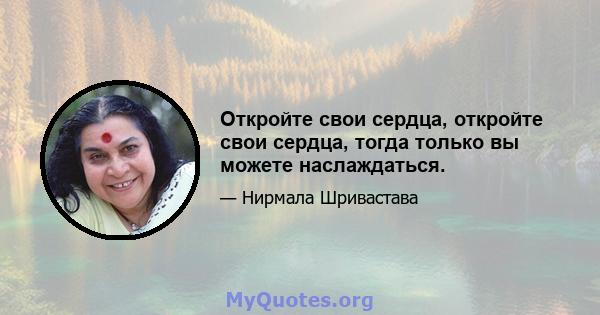 Откройте свои сердца, откройте свои сердца, тогда только вы можете наслаждаться.