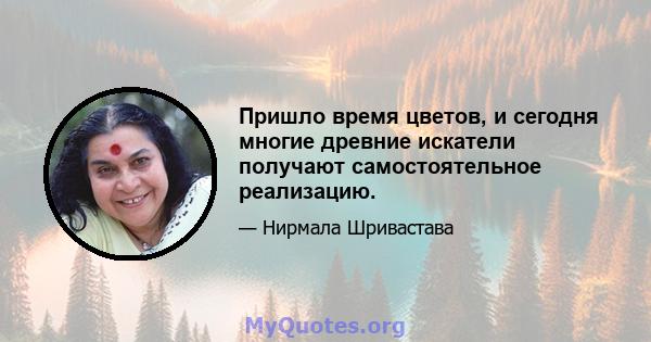 Пришло время цветов, и сегодня многие древние искатели получают самостоятельное реализацию.