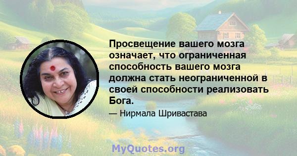 Просвещение вашего мозга означает, что ограниченная способность вашего мозга должна стать неограниченной в своей способности реализовать Бога.