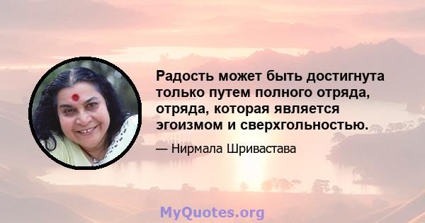 Радость может быть достигнута только путем полного отряда, отряда, которая является эгоизмом и сверхгольностью.