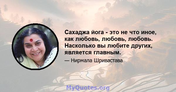 Сахаджа йога - это не что иное, как любовь, любовь, любовь. Насколько вы любите других, является главным.