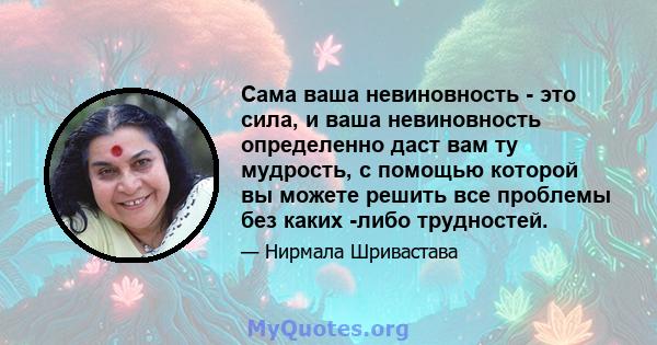 Сама ваша невиновность - это сила, и ваша невиновность определенно даст вам ту мудрость, с помощью которой вы можете решить все проблемы без каких -либо трудностей.