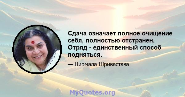 Сдача означает полное очищение себя, полностью отстранен. Отряд - единственный способ подняться.