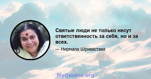 Святые люди не только несут ответственность за себя, но и за всех.