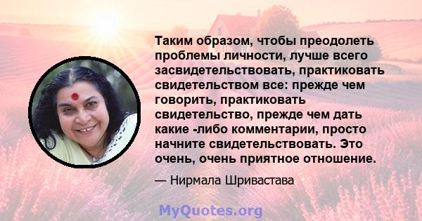 Таким образом, чтобы преодолеть проблемы личности, лучше всего засвидетельствовать, практиковать свидетельством все: прежде чем говорить, практиковать свидетельство, прежде чем дать какие -либо комментарии, просто