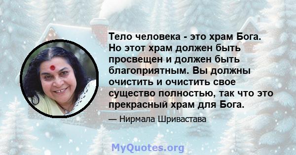 Тело человека - это храм Бога. Но этот храм должен быть просвещен и должен быть благоприятным. Вы должны очистить и очистить свое существо полностью, так что это прекрасный храм для Бога.