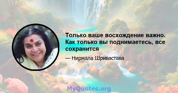 Только ваше восхождение важно. Как только вы поднимаетесь, все сохранится