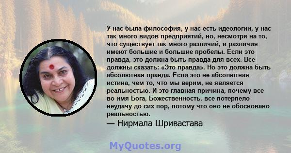 У нас была философия, у нас есть идеологии, у нас так много видов предприятий, но, несмотря на то, что существует так много различий, и различия имеют большие и большие пробелы. Если это правда, это должна быть правда