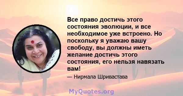 Все право достичь этого состояния эволюции, и все необходимое уже встроено. Но поскольку я уважаю вашу свободу, вы должны иметь желание достичь этого состояния, его нельзя навязать вам!