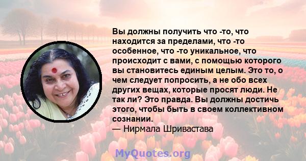 Вы должны получить что -то, что находится за пределами, что -то особенное, что -то уникальное, что происходит с вами, с помощью которого вы становитесь единым целым. Это то, о чем следует попросить, а не обо всех других 