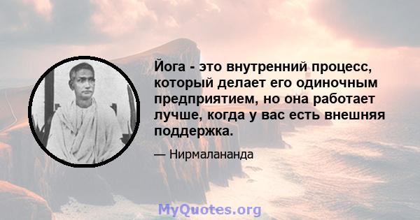 Йога - это внутренний процесс, который делает его одиночным предприятием, но она работает лучше, когда у вас есть внешняя поддержка.